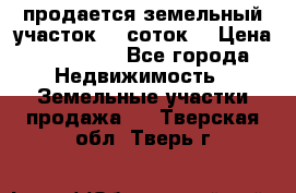 продается земельный участок 35 соток  › Цена ­ 350 000 - Все города Недвижимость » Земельные участки продажа   . Тверская обл.,Тверь г.